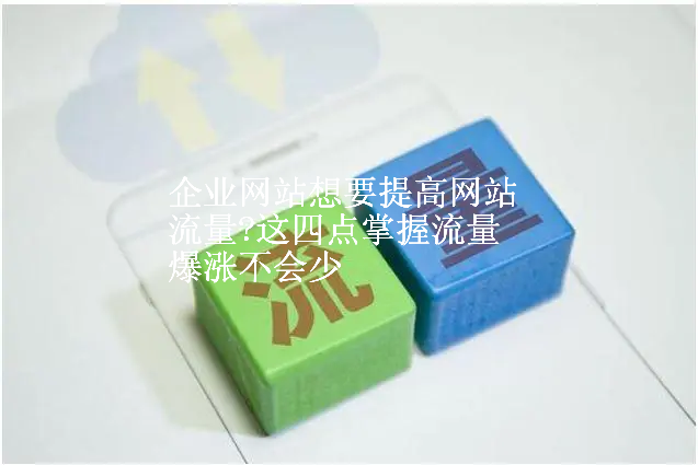 企业网站想要提高网站流量?这四点掌握流量爆涨不会少